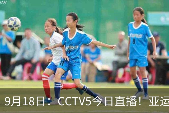 9月18日：CCTV5今日直播！亚运男足赛程：国足难度大，夺冠热门4-1大胜